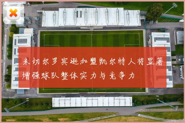 米切尔罗宾逊加盟凯尔特人将显著增强球队整体实力与竞争力