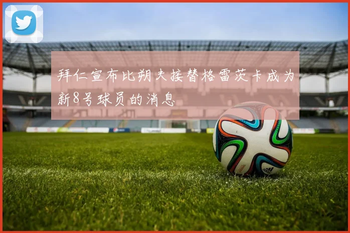 拜仁宣布比朔夫接替格雷茨卡成为新8号球员的消息